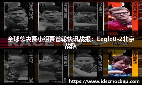 全球总决赛小组赛首轮快讯战报：Eagle0-2北京战队